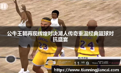 公牛王朝再现辉煌对决湖人传奇重温经典篮球对抗盛宴